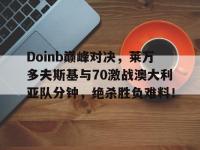 九游娱乐-Doinb巅峰对决，莱万多夫斯基与70激战澳大利亚队分钟，绝杀胜负难料！的简单介绍